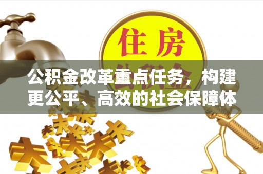 穆棱公积金改革重点任务，构建更公平、高效的社会保障体系