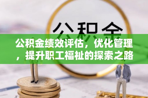 穆棱公积金绩效评估，优化管理，提升职工福祉的探索之路