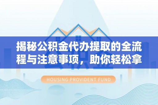 穆棱揭秘公积金代办提取的全流程与注意事项，助你轻松拿回属于自己的钱