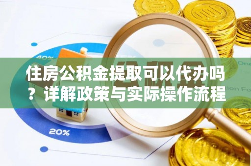 穆棱住房公积金提取可以代办吗？详解政策与实际操作流程