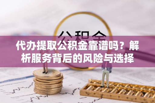 穆棱代办提取公积金靠谱吗？解析服务背后的风险与选择
