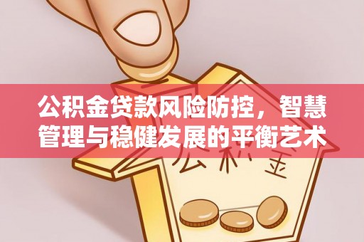 穆棱公积金贷款风险防控，智慧管理与稳健发展的平衡艺术