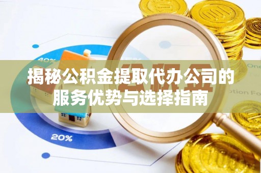 穆棱揭秘公积金提取代办公司的服务优势与选择指南