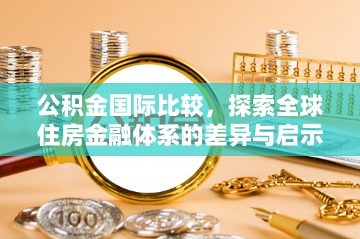 穆棱公积金国际比较，探索全球住房金融体系的差异与启示
