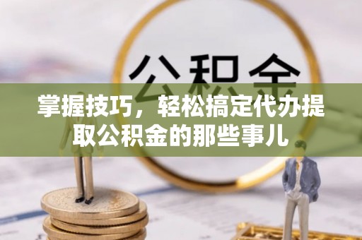 穆棱掌握技巧，轻松搞定代办提取公积金的那些事儿