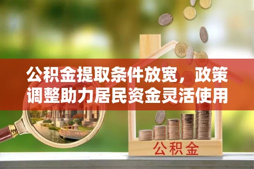 穆棱公积金提取条件放宽，政策调整助力居民资金灵活使用