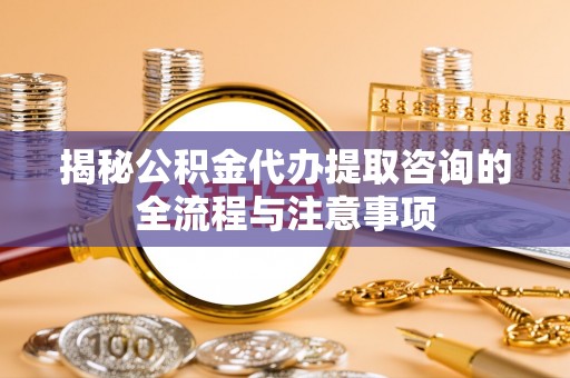 穆棱揭秘公积金代办提取咨询的全流程与注意事项