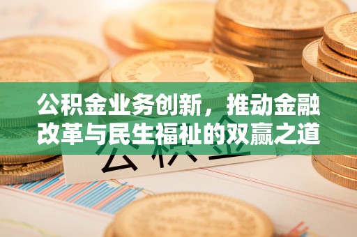 穆棱公积金业务创新，推动金融改革与民生福祉的双赢之道