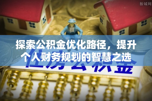 穆棱探索公积金优化路径，提升个人财务规划的智慧之选