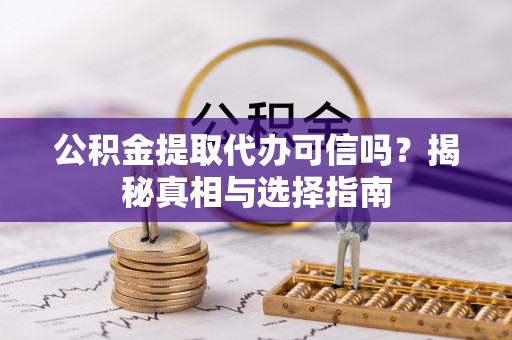 穆棱公积金提取代办可信吗？揭秘真相与选择指南