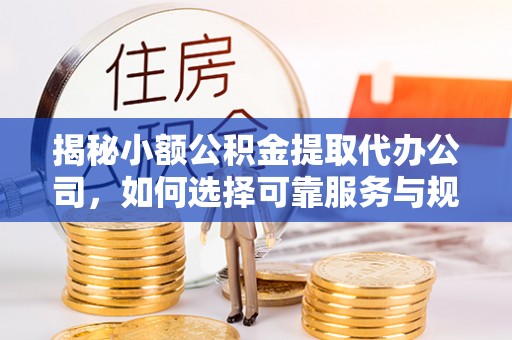 穆棱揭秘小额公积金提取代办公司，如何选择可靠服务与规避风险