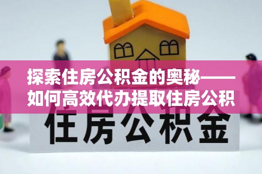 穆棱探索住房公积金的奥秘——如何高效代办提取住房公积金