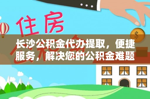 穆棱长沙公积金代办提取，便捷服务，解决您的公积金难题