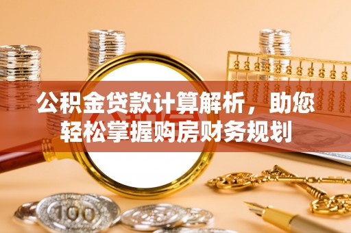 穆棱公积金贷款计算解析，助您轻松掌握购房财务规划
