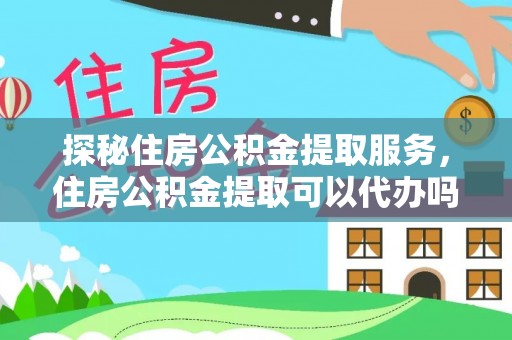 穆棱探秘住房公积金提取服务，住房公积金提取可以代办吗的全方位解析