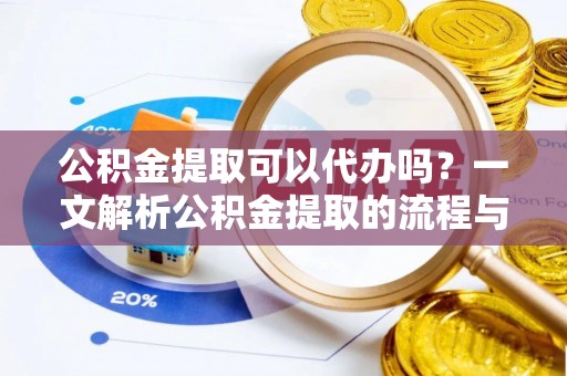 穆棱公积金提取可以代办吗？一文解析公积金提取的流程与注意事项