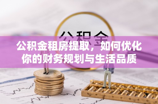 穆棱公积金租房提取，如何优化你的财务规划与生活品质