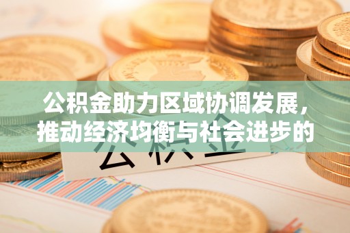 穆棱公积金助力区域协调发展，推动经济均衡与社会进步的桥梁