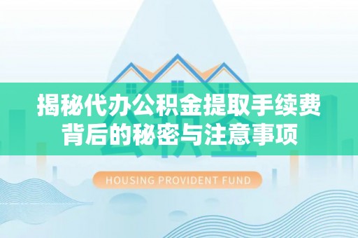 穆棱揭秘代办公积金提取手续费背后的秘密与注意事项