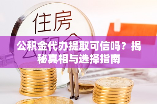 穆棱公积金代办提取可信吗？揭秘真相与选择指南