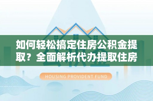 穆棱如何轻松搞定住房公积金提取？全面解析代办提取住房公积金流程