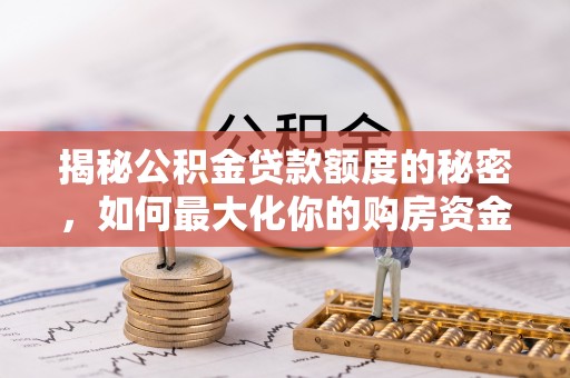 穆棱揭秘公积金贷款额度的秘密，如何最大化你的购房资金
