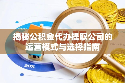 穆棱揭秘公积金代办提取公司的运营模式与选择指南