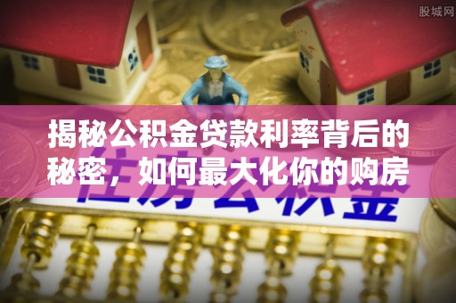 穆棱揭秘公积金贷款利率背后的秘密，如何最大化你的购房优势