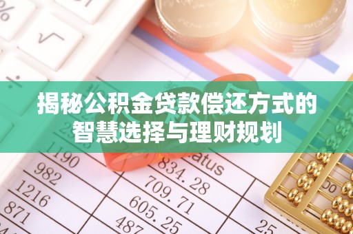穆棱揭秘公积金贷款偿还方式的智慧选择与理财规划