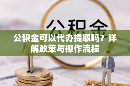 穆棱公积金可以代办提取吗？详解政策与操作流程