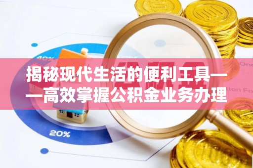 穆棱揭秘现代生活的便利工具——高效掌握公积金业务办理流程的关键步骤