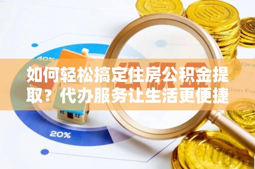穆棱如何轻松搞定住房公积金提取？代办服务让生活更便捷