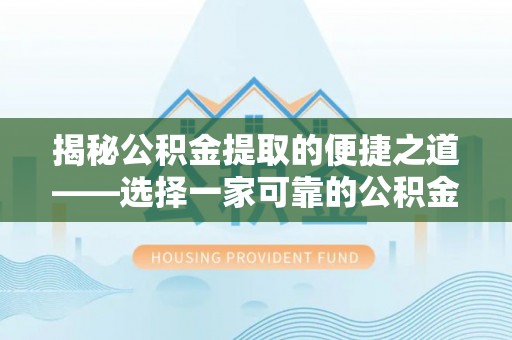 穆棱揭秘公积金提取的便捷之道——选择一家可靠的公积金提取代办公司