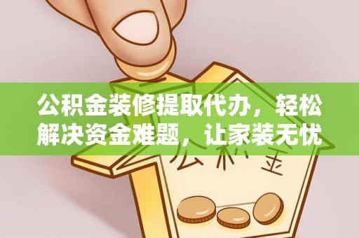 穆棱公积金装修提取代办，轻松解决资金难题，让家装无忧