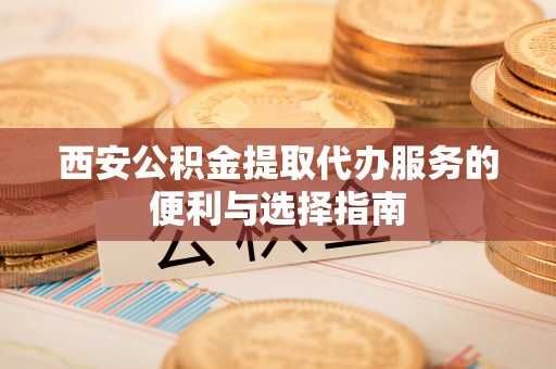 穆棱西安公积金提取代办服务的便利与选择指南