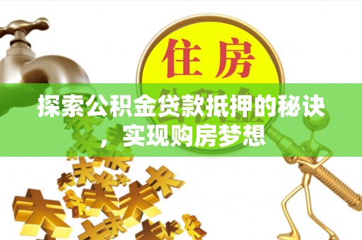 穆棱探索公积金贷款抵押的秘诀，实现购房梦想