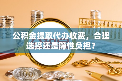 穆棱公积金提取代办收费，合理选择还是隐性负担？