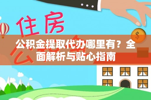穆棱公积金提取代办哪里有？全面解析与贴心指南
