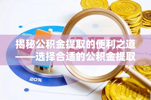 穆棱揭秘公积金提取的便利之道——选择合适的公积金提取代办公司是关键