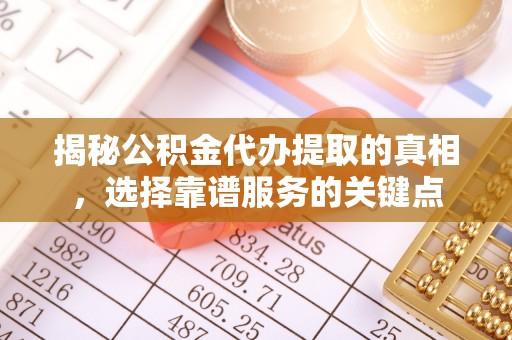 穆棱揭秘公积金代办提取的真相，选择靠谱服务的关键点