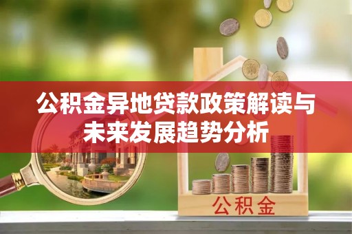 穆棱公积金异地贷款政策解读与未来发展趋势分析