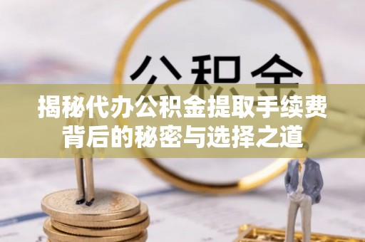 穆棱揭秘代办公积金提取手续费背后的秘密与选择之道