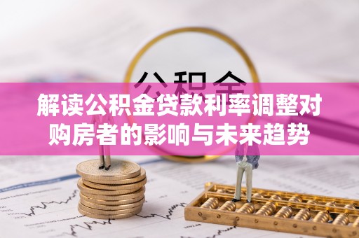 穆棱解读公积金贷款利率调整对购房者的影响与未来趋势