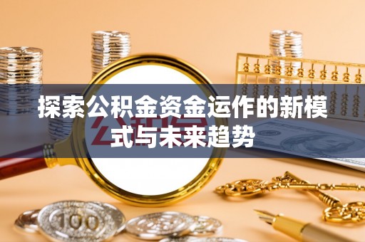 穆棱探索公积金资金运作的新模式与未来趋势