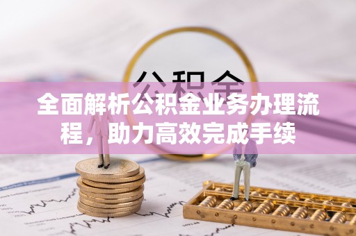 穆棱全面解析公积金业务办理流程，助力高效完成手续