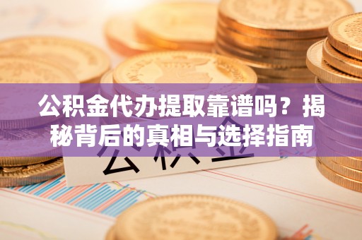 穆棱公积金代办提取靠谱吗？揭秘背后的真相与选择指南