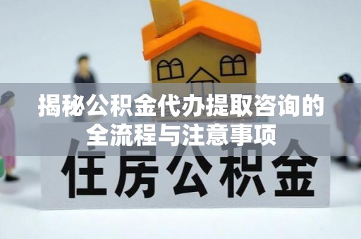 穆棱揭秘公积金代办提取咨询的全流程与注意事项