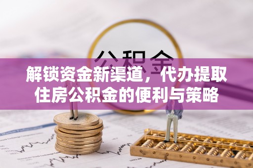 穆棱解锁资金新渠道，代办提取住房公积金的便利与策略