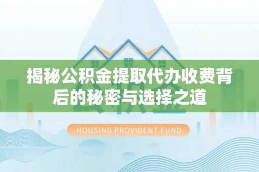 穆棱揭秘公积金提取代办收费背后的秘密与选择之道