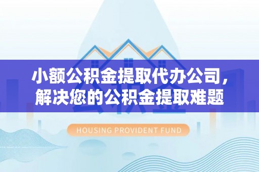 穆棱小额公积金提取代办公司，解决您的公积金提取难题